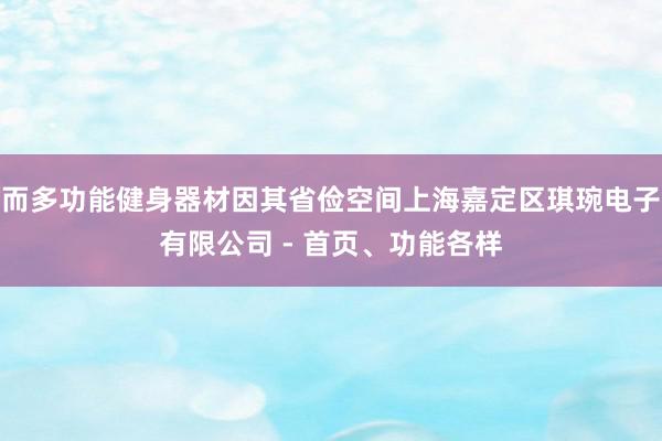 而多功能健身器材因其省俭空间上海嘉定区琪琬电子有限公司 - 首页、功能各样