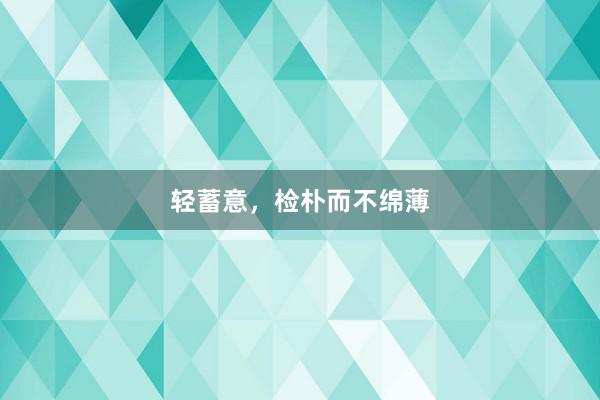 轻蓄意，检朴而不绵薄