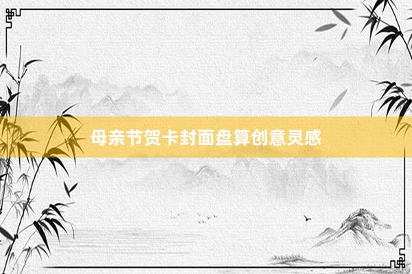母亲节贺卡封面盘算创意灵感