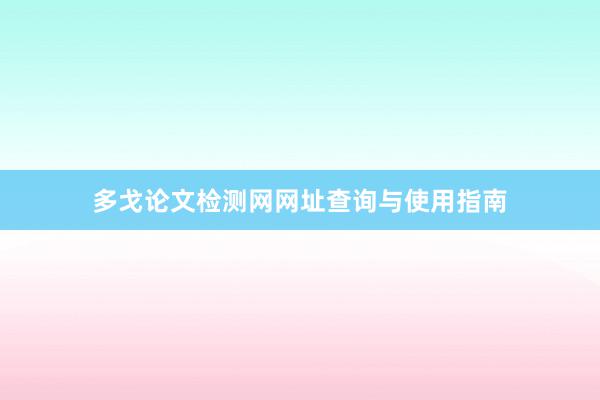 多戈论文检测网网址查询与使用指南