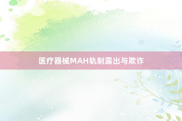医疗器械MAH轨制露出与欺诈