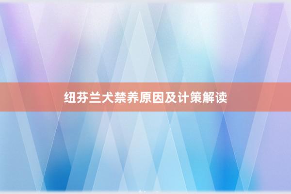 纽芬兰犬禁养原因及计策解读